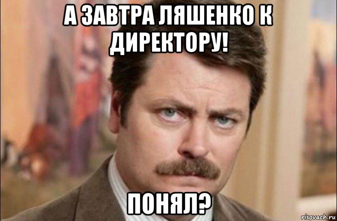 а завтра ляшенко к директору! понял?, Мем  Я человек простой