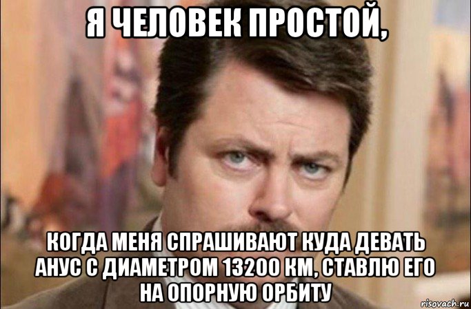 я человек простой, когда меня спрашивают куда девать анус с диаметром 13200 км, ставлю его на опорную орбиту, Мем  Я человек простой