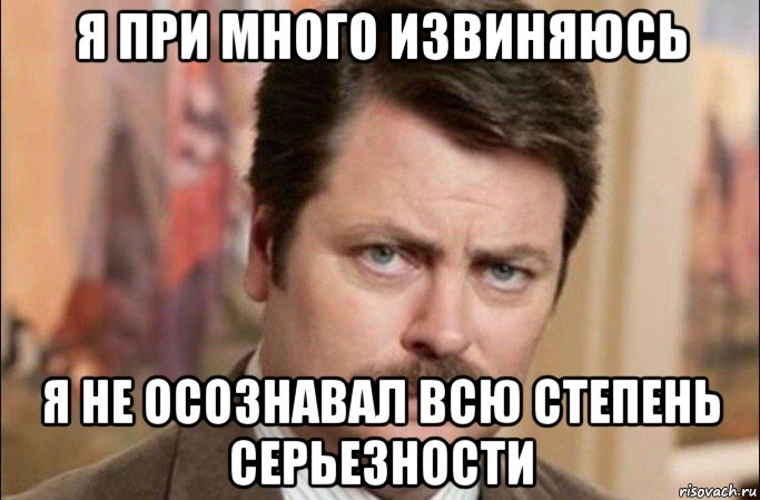 я при много извиняюсь я не осознавал всю степень серьезности, Мем  Я человек простой