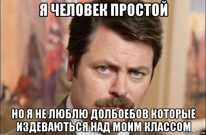 я человек простой но я не люблю долбоебов которые издеваються над моим классом, Мем  Я человек простой