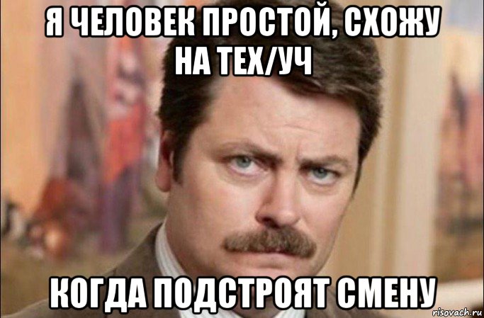 я человек простой, схожу на тех/уч когда подстроят смену, Мем  Я человек простой