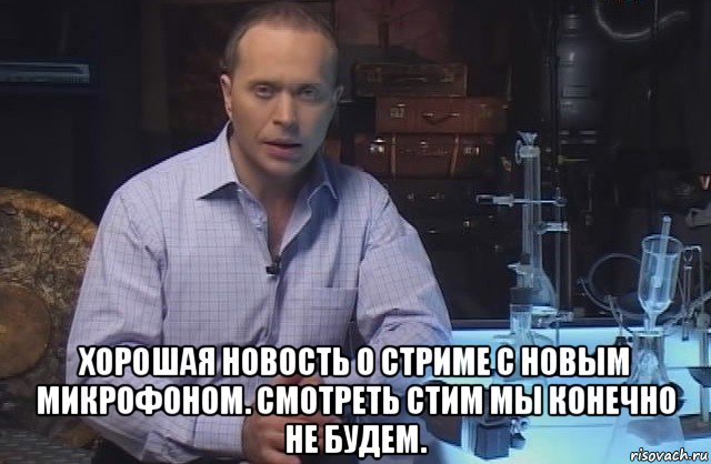  хорошая новость о стриме с новым микрофоном. смотреть стим мы конечно не будем., Мем Я конечно не буду