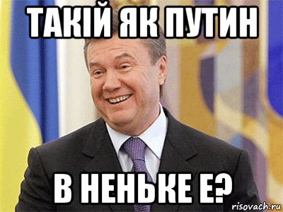 такiй як путин в неньке е?