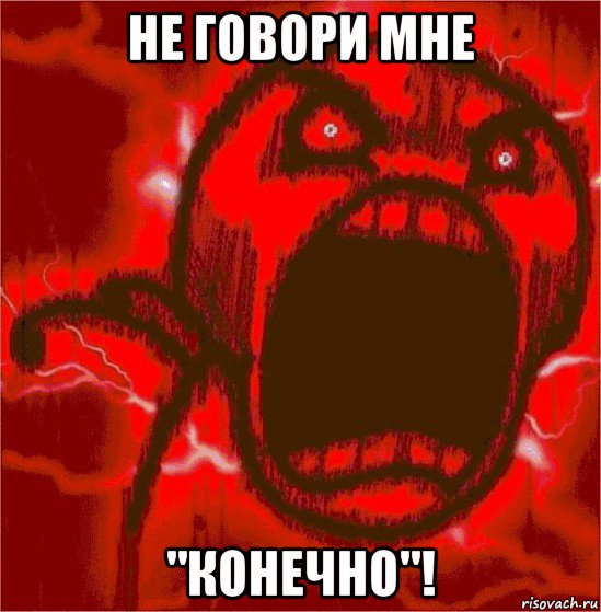 не говори мне "конечно"!