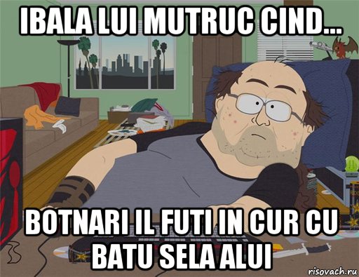 ibala lui mutruc cind... botnari il futi in cur cu batu sela alui, Мем   Задрот south park