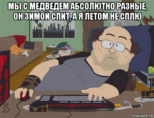 мы с медведем абсолютно разные, он зимой спит, а я летом не сплю , Мем   Задрот south park