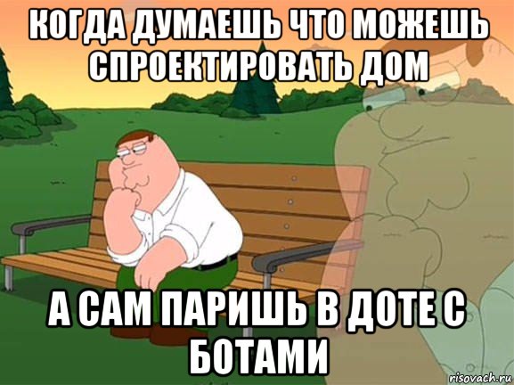 когда думаешь что можешь спроектировать дом а сам паришь в доте с ботами, Мем Задумчивый Гриффин