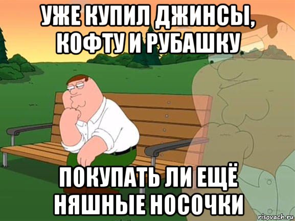 уже купил джинсы, кофту и рубашку покупать ли ещё няшные носочки, Мем Задумчивый Гриффин