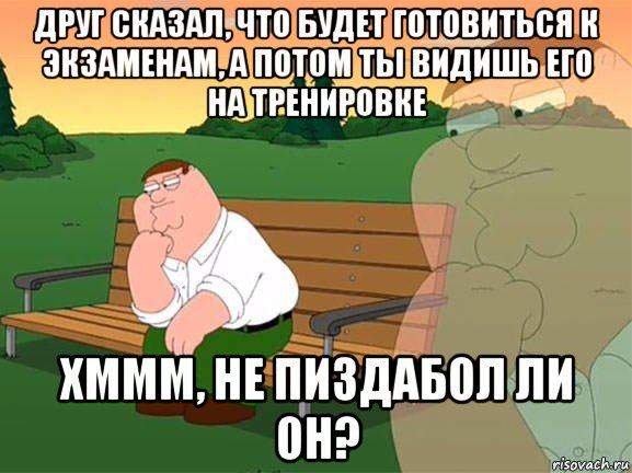 друг сказал, что будет готовиться к экзаменам, а потом ты видишь его на тренировке хммм, не пиздабол ли он?, Мем Задумчивый Гриффин