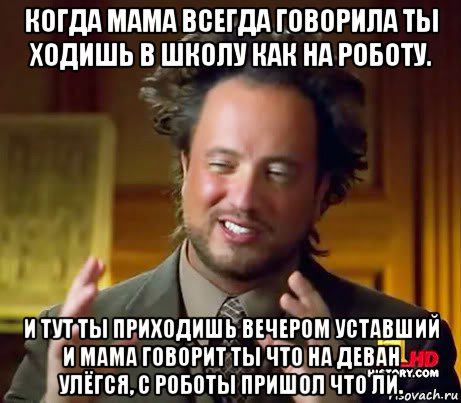 когда мама всегда говорила ты ходишь в школу как на роботу. и тут ты приходишь вечером уставший и мама говорит ты что на деван улёгся, с роботы пришол что ли., Мем Женщины (aliens)