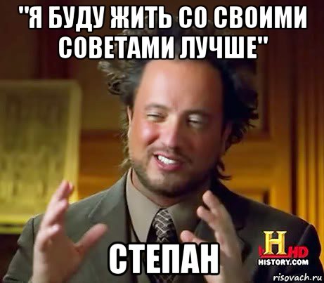 "я буду жить со своими советами лучше" степан, Мем Женщины (aliens)