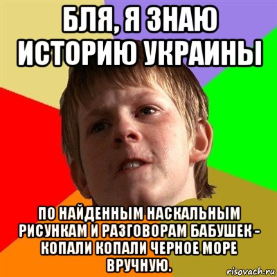 бля, я знаю историю украины по найденным наскальным рисункам и разговорам бабушек - копали копали черное море вручную.