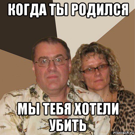 когда ты родился мы тебя хотели убить, Мем  Злые родители