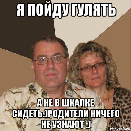 я пойду гулять а не в шкалке сидеть:)родители ничего не узнают :), Мем  Злые родители