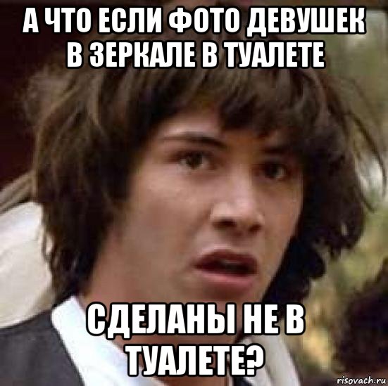 а что если фото девушек в зеркале в туалете сделаны не в туалете?, Мем А что если (Киану Ривз)