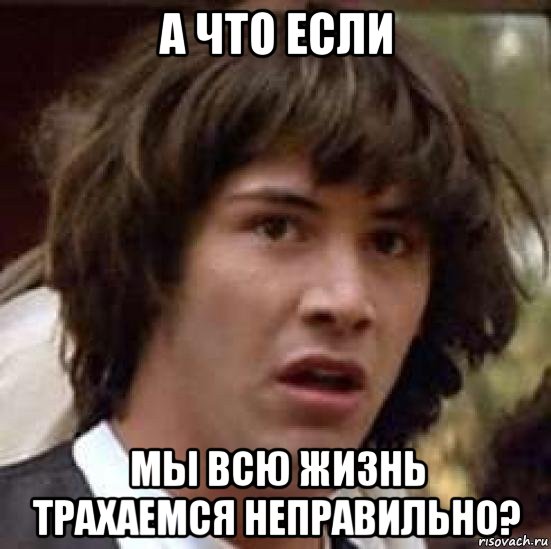 а что если мы всю жизнь трахаемся неправильно?, Мем А что если (Киану Ривз)