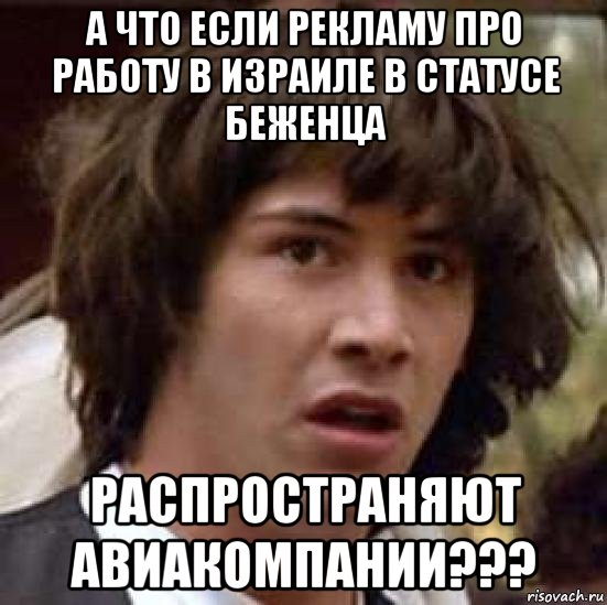 а что если рекламу про работу в израиле в статусе беженца распространяют авиакомпании???, Мем А что если (Киану Ривз)