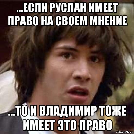 ...если руслан имеет право на своем мнение ...то и владимир тоже имеет это право, Мем А что если (Киану Ривз)