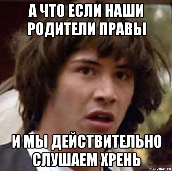 а что если наши родители правы и мы действительно слушаем хрень, Мем А что если (Киану Ривз)