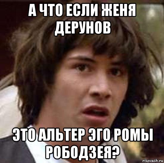 а что если женя дерунов это альтер эго ромы рободзея?, Мем А что если (Киану Ривз)