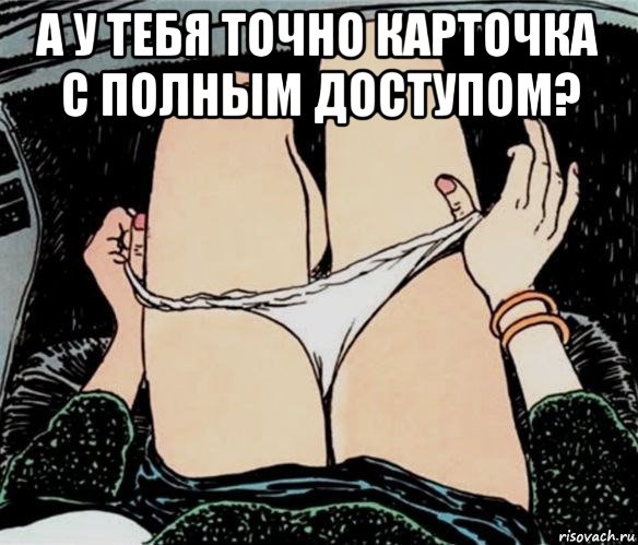 а у тебя точно карточка с полным доступом? , Мем А ты точно