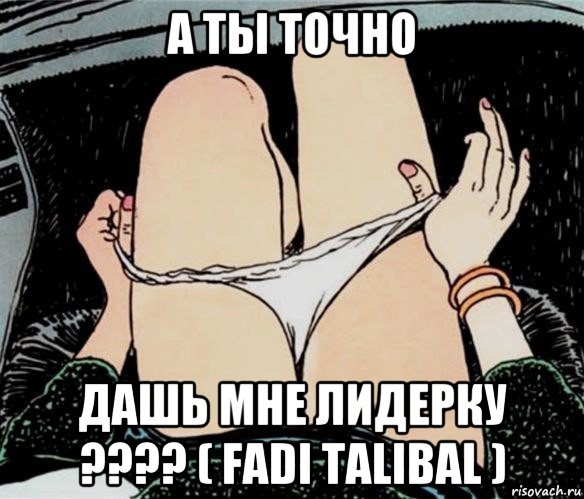 а ты точно дашь мне лидерку ???? ( fadi talibal ), Мем А ты точно