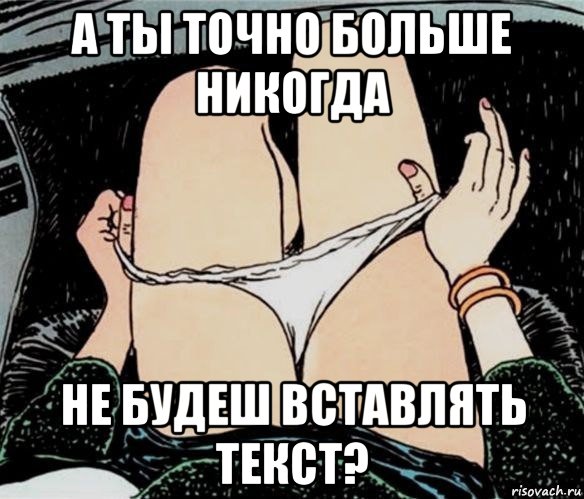 а ты точно больше никогда не будеш вставлять текст?, Мем А ты точно