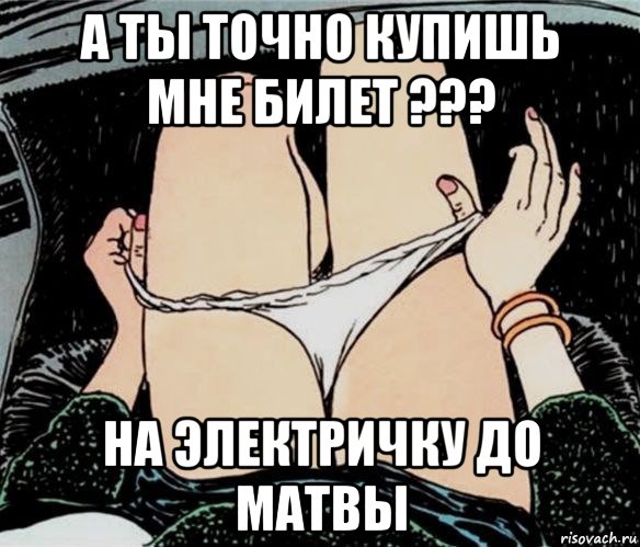 а ты точно купишь мне билет ??? на электричку до матвы, Мем А ты точно