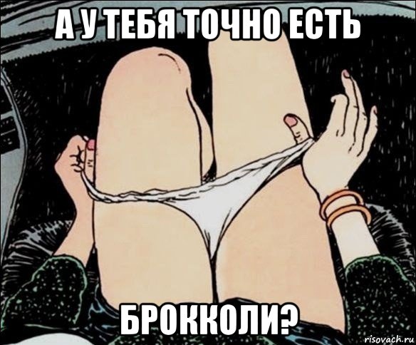 а у тебя точно есть брокколи?