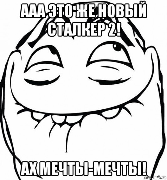 ааа это же новый сталкер 2! ах мечты-мечты!, Мем  аааа