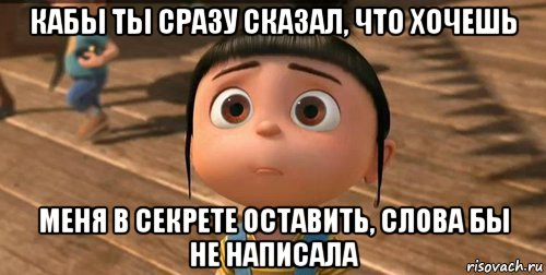 кабы ты сразу сказал, что хочешь меня в секрете оставить, слова бы не написала, Мем    Агнес Грю