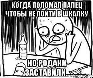 когда поломал палец чтобы не пойти в шкалку но родаки заставили.., Мем Алкоголик-кадр