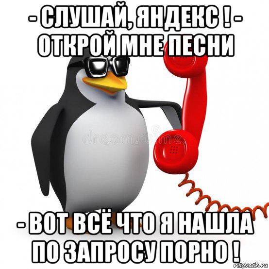 - слушай, яндекс ! - открой мне песни - вот всё что я нашла по запросу порно !