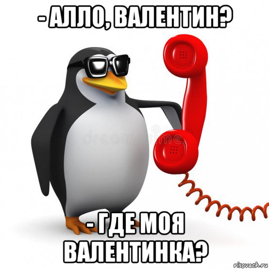 - алло, валентин? - где моя валентинка?, Мем  Ало