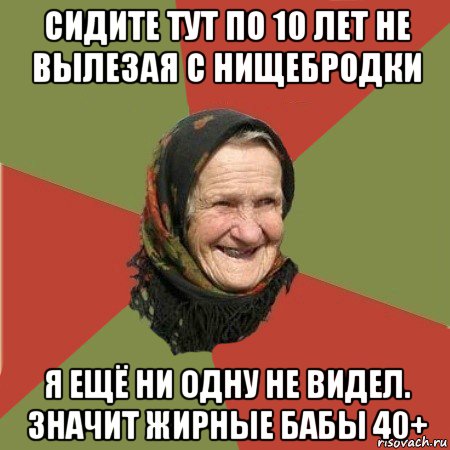 сидите тут по 10 лет не вылезая с нищебродки я ещё ни одну не видел. значит жирные бабы 40+, Мем  Бабушка