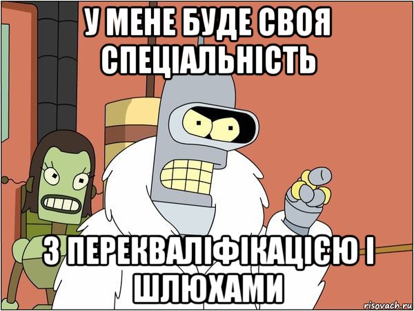 у мене буде своя спеціальність з перекваліфікацією і шлюxами, Мем Бендер