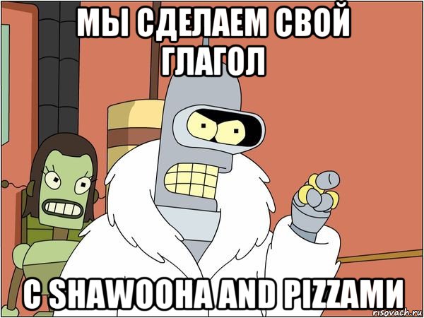 мы сделаем свой глагол с shawooha and pizzaми, Мем Бендер