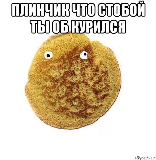 плинчик что стобой ты об курился 