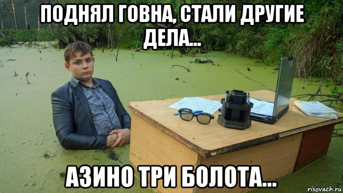 поднял говна, стали другие дела... азино три болота..., Мем  Парень сидит в болоте