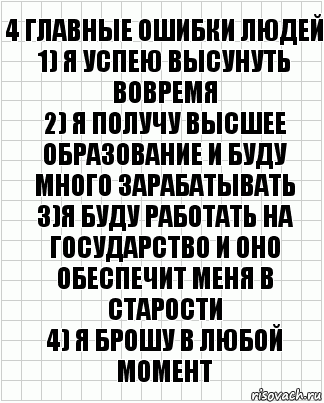 4 главные ошибки людей
1) я успею высунуть вовремя
2) я получу высшее образование и буду много зарабатывать
3)я буду работать на государство и оно обеспечит меня в старости
4) я брошу в любой момент, Комикс  бумага