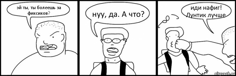 эй ты, ты болеешь за фиксиков? нуу, да. А что? иди нафиг! Лунтик лучше, Комикс Быдло и школьник