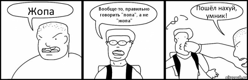 Жопа Вообще-то, правильно говорить "попа", а не "жопа" Пошёл нахуй, умник!