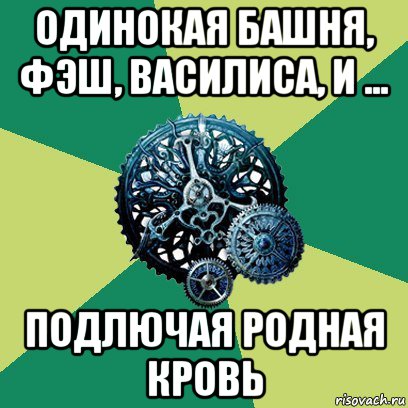 одинокая башня, фэш, василиса, и ... подлючая родная кровь, Мем Часодеи