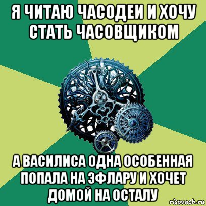 я читаю часодеи и хочу стать часовщиком а василиса одна особенная попала на эфлару и хочет домой на осталу, Мем Часодеи