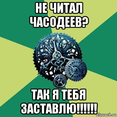 не читал часодеев? так я тебя заставлю!!!!!!, Мем Часодеи