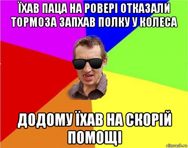 їхав паца на ровері отказали тормоза запхав полку у колеса додому їхав на скорій помощі