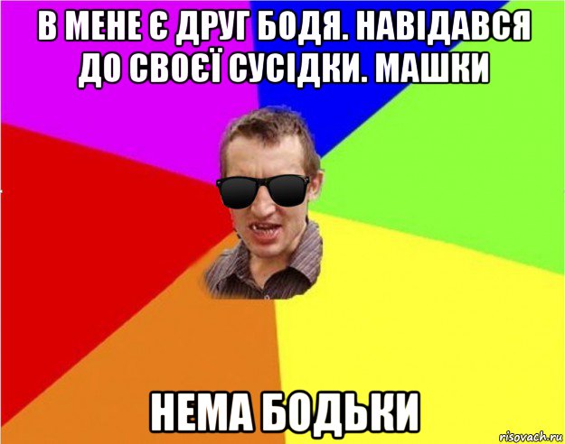 в мене є друг бодя. навідався до своєї сусідки. машки нема бодьки, Мем Чьоткий двiж