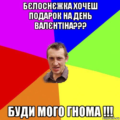 бєлоснєжка хочеш подарок на день валєнтіна??? буди мого гнома !!!, Мем Чоткий паца