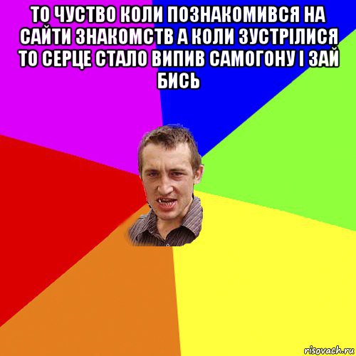 то чуство коли познакомився на сайти знакомств а коли зустрілися то серце стало випив самогону і зай бись , Мем Чоткий паца