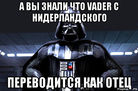 а вы знали что vader с нидерландского переводится как отец, Мем Дарт Вейдер